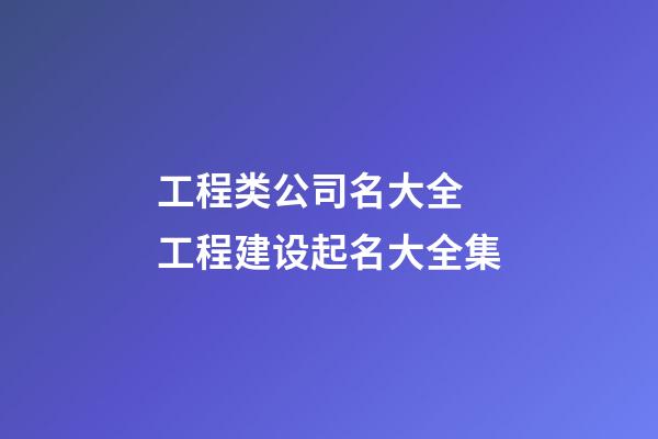 工程类公司名大全 工程建设起名大全集-第1张-公司起名-玄机派